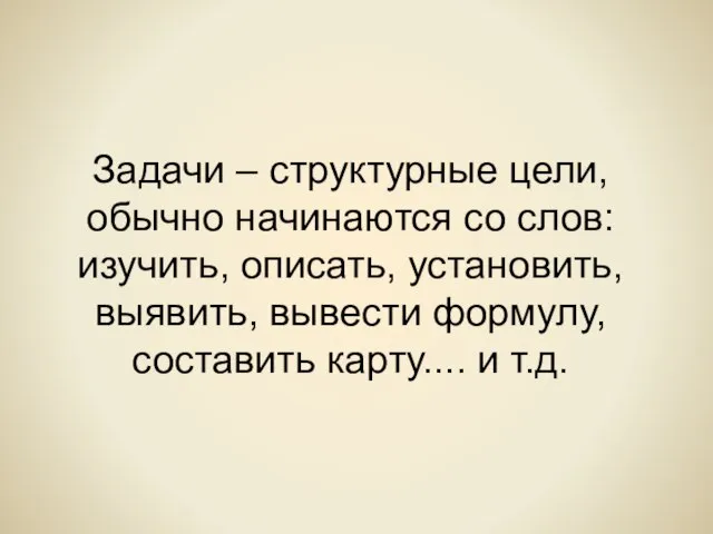 Задачи – структурные цели, обычно начинаются со слов: изучить, описать, установить, выявить,