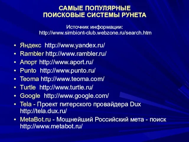 САМЫЕ ПОПУЛЯРНЫЕ ПОИСКОВЫЕ СИСТЕМЫ РУНЕТА Источник информации: http://www.simbiont-club.webzone.ru/search.htm Яндекс http://www.yandex.ru/ Rambler http://www.rambler.ru/