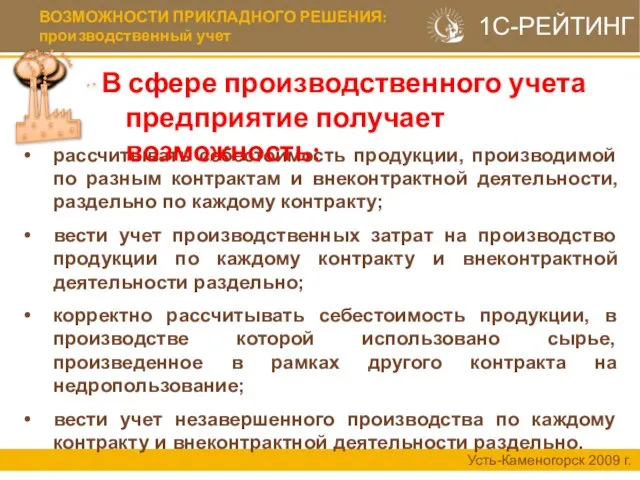 ВОЗМОЖНОСТИ ПРИКЛАДНОГО РЕШЕНИЯ: производственный учет Усть-Каменогорск 2009 г. рассчитывать себестоимость продукции, производимой