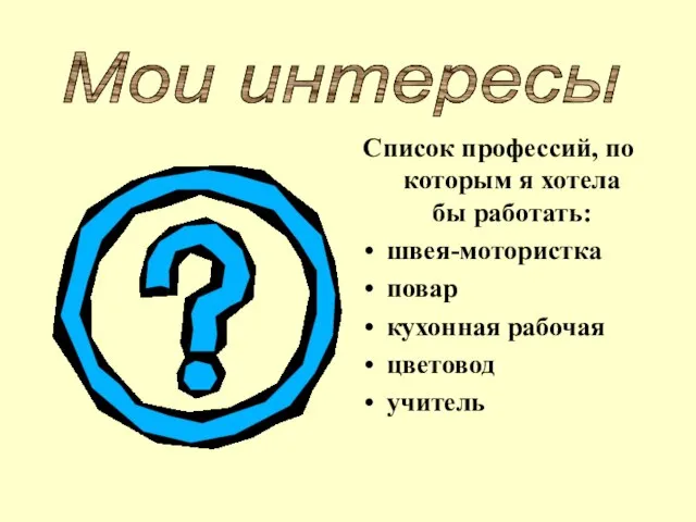 Список профессий, по которым я хотела бы работать: швея-мотористка повар кухонная рабочая цветовод учитель Мои интересы