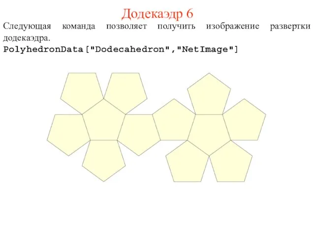 Додекаэдр 6 Следующая команда позволяет получить изображение развертки додекаэдра. PolyhedronData["Dodecahedron","NetImage"]