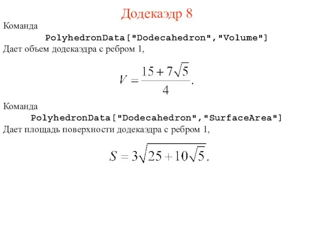 Додекаэдр 8 Команда PolyhedronData["Dodecahedron","Volume"] Дает объем додекаэдра с ребром 1, Команда PolyhedronData["Dodecahedron","SurfaceArea"]