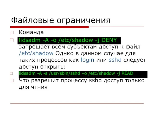 Файловые ограничения Команда lidsadm -A -o /etc/shadow -j DENY запрещает всем субъектам