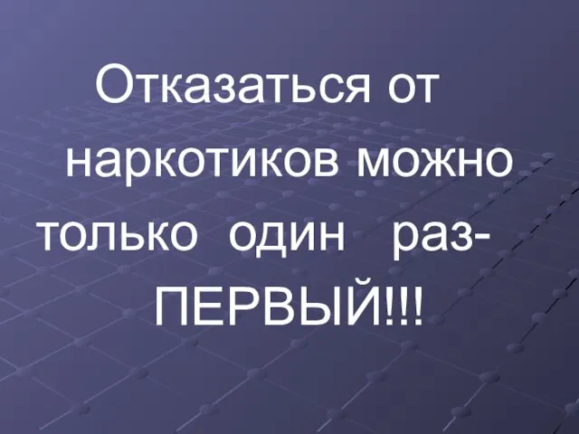 Отказаться от наркотиков можно только один раз- ПЕРВЫЙ!!!