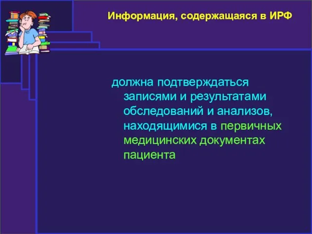 Информация, содержащаяся в ИРФ должна подтверждаться записями и результатами обследований и анализов,