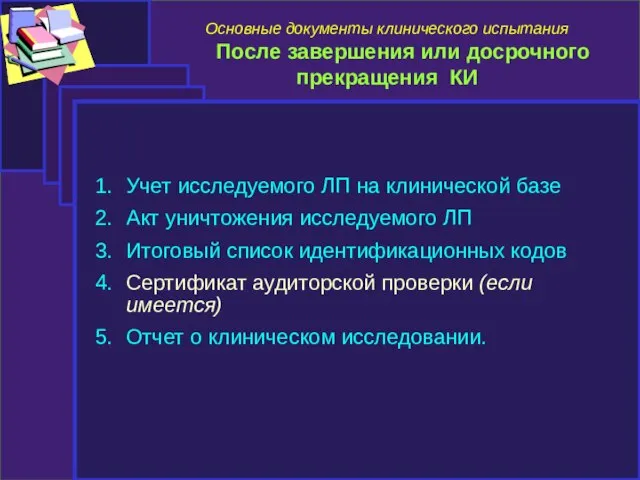 Основные документы клинического испытания После завершения или досрочного прекращения КИ Учет исследуемого