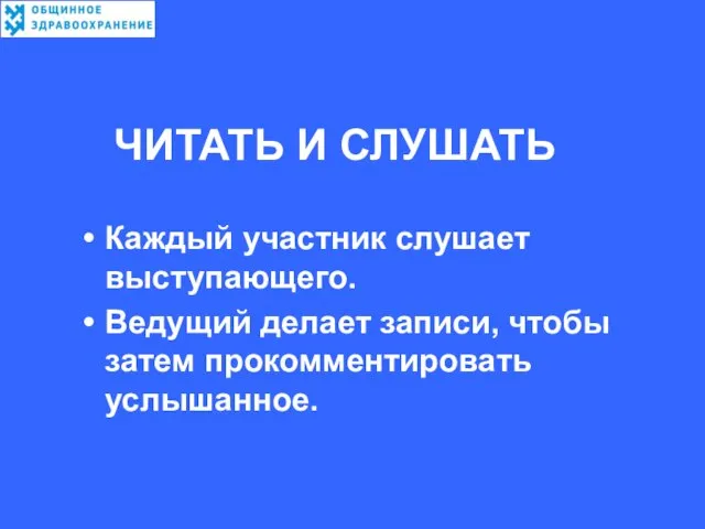 ЧИТАТЬ И СЛУШАТЬ Каждый участник слушает выступающего. Ведущий делает записи, чтобы затем прокомментировать услышанное.