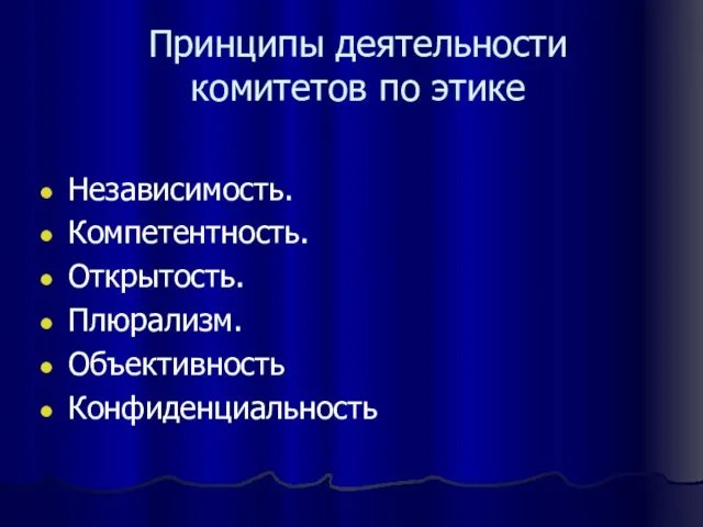 Принципы деятельности комитетов по этике Независимость. Компетентность. Открытость. Плюрализм. Объективность Конфиденциальность