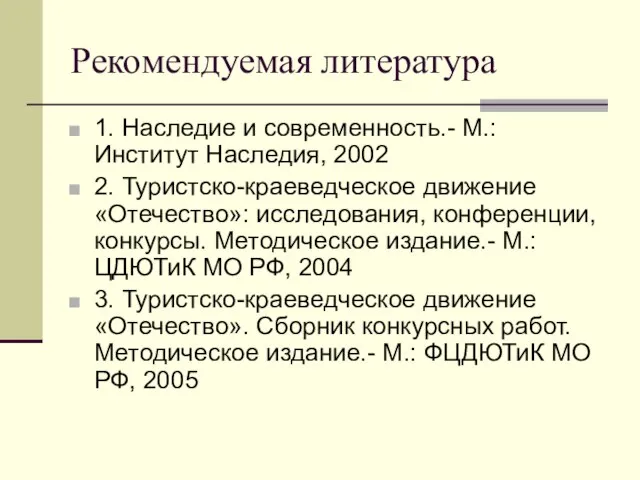 Рекомендуемая литература 1. Наследие и современность.- М.: Институт Наследия, 2002 2. Туристско-краеведческое