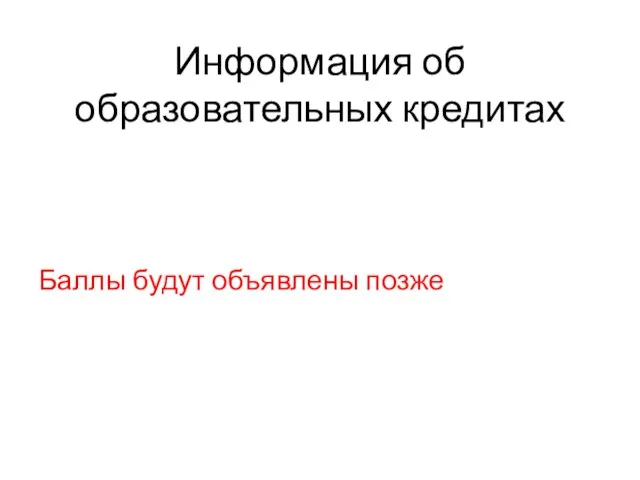 Информация об образовательных кредитах Баллы будут объявлены позже