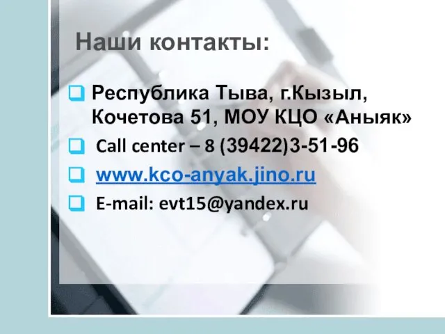 Наши контакты: Республика Тыва, г.Кызыл, Кочетова 51, МОУ КЦО «Аныяк» Call center