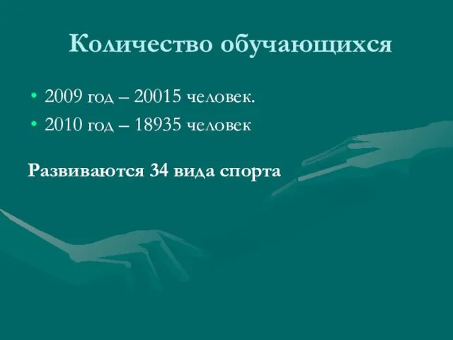 Количество обучающихся 2009 год – 20015 человек. 2010 год – 18935 человек Развиваются 34 вида спорта