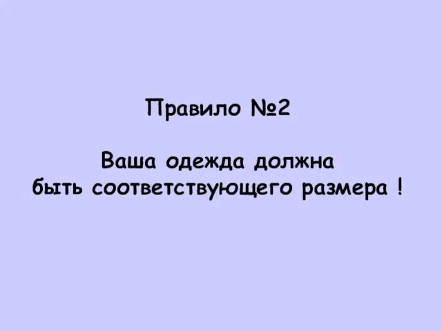 Правило №2 Ваша одежда должна быть соответствующего размера !