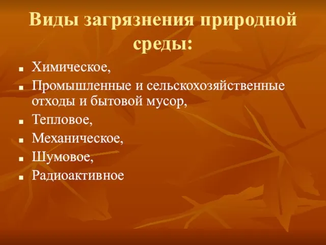 Виды загрязнения природной среды: Химическое, Промышленные и сельскохозяйственные отходы и бытовой мусор, Тепловое, Механическое, Шумовое, Радиоактивное