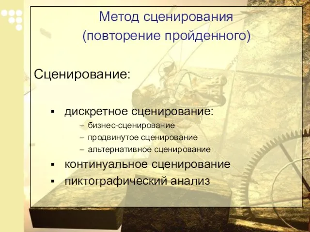 Метод сценирования (повторение пройденного) Сценирование: дискретное сценирование: бизнес-сценирование продвинутое сценирование альтернативное сценирование континуальное сценирование пиктографический анализ