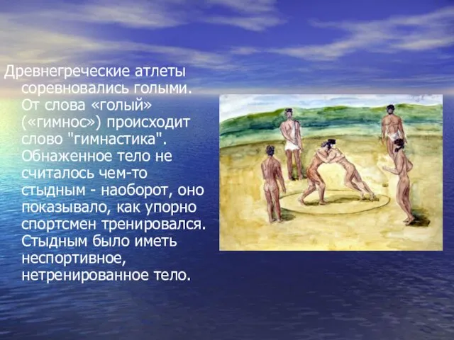 Древнегреческие атлеты соревновались голыми. От слова «голый» («гимнос») происходит слово "гимнастика". Обнаженное