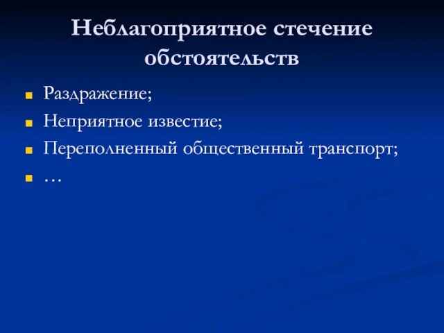 Неблагоприятное стечение обстоятельств Раздражение; Неприятное известие; Переполненный общественный транспорт; …