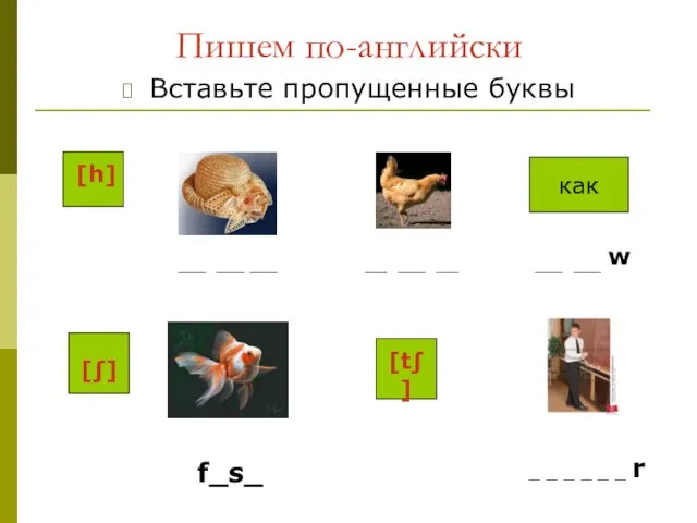 Пишем по-английски Вставьте пропущенные буквы [h] как w [∫] [t∫] f_s_ _