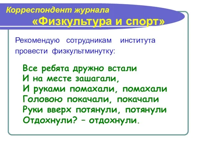 Корреспондент журнала «Физкультура и спорт» Рекомендую сотрудникам института провести физкультминутку: Все ребята