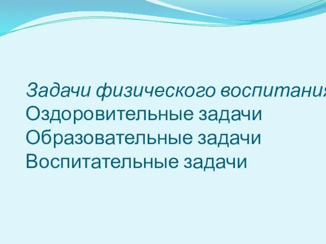 Задачи физического воспитания: Оздоровительные задачи Образовательные задачи Воспитательные задачи