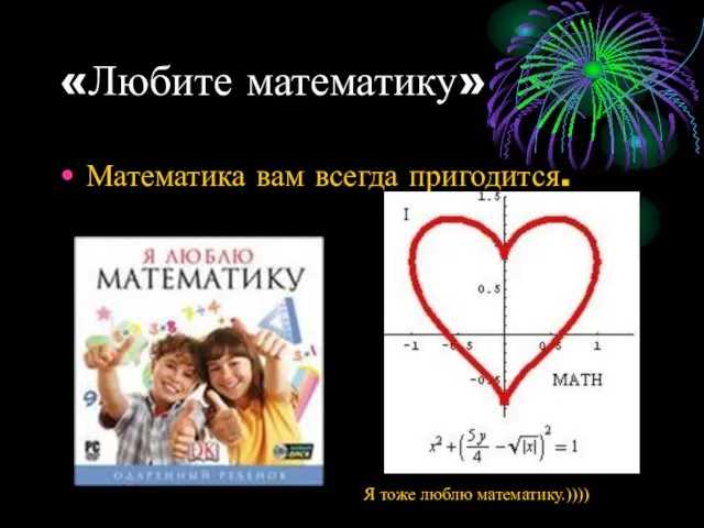 «Любите математику» Математика вам всегда пригодится. Я тоже люблю математику.))))