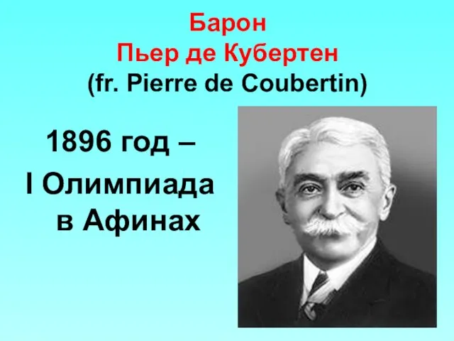 Барон Пьер де Кубертен (fr. Pierre de Coubertin) 1896 год – I Олимпиада в Афинах