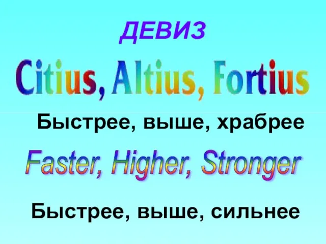 ДЕВИЗ Быстрее, выше, храбрее Быстрее, выше, сильнее Faster, Higher, Stronger