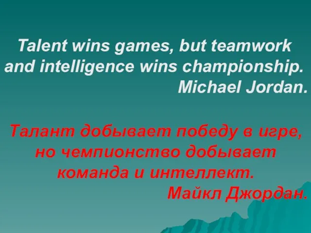 Talent wins games, but teamwork and intelligence wins championship. Michael Jordan. Талант
