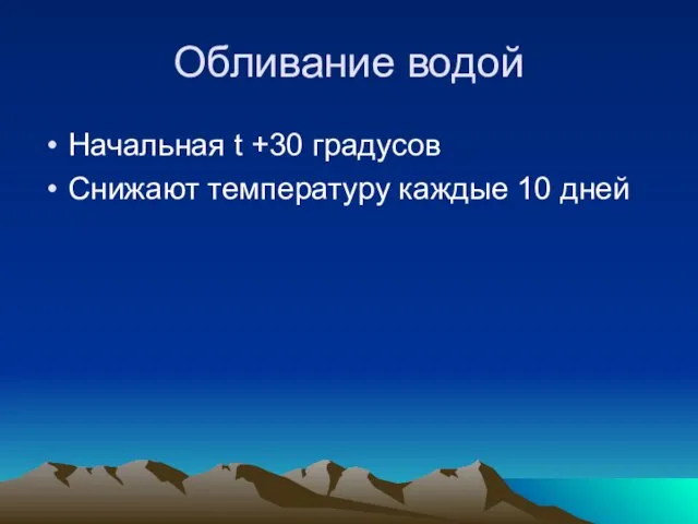 Обливание водой Начальная t +30 градусов Снижают температуру каждые 10 дней