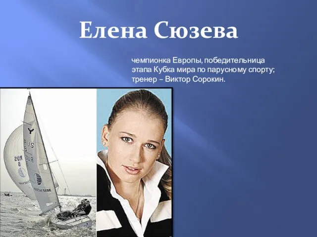 Елена Сюзева чемпионка Европы, победительница этапа Кубка мира по парусному спорту; тренер – Виктор Сорокин.