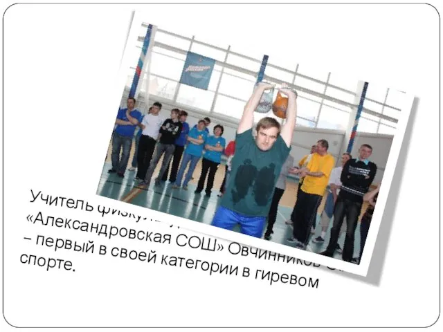 Учитель физкультуры МОУ «Александровская СОШ» Овчинников О.А. – первый в своей категории в гиревом спорте.