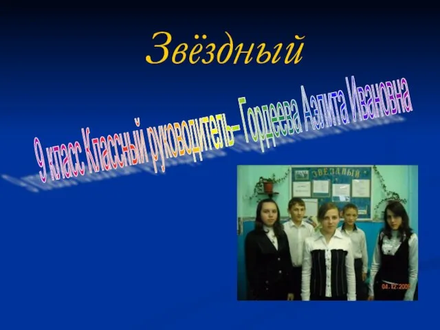 Звёздный 9 класс Классный руководитель– Гордеева Аэлита Ивановна