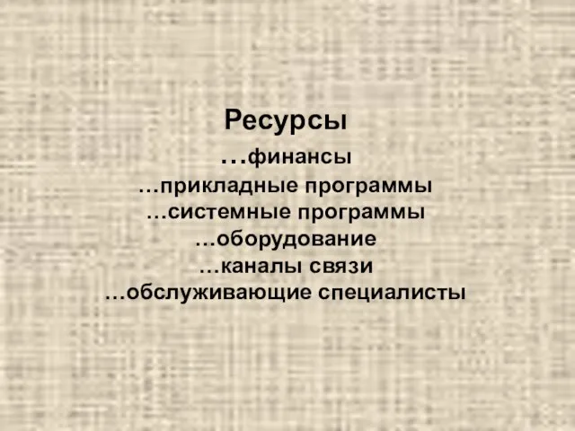 Ресурсы …финансы …прикладные программы …системные программы …оборудование …каналы связи …обслуживающие специалисты