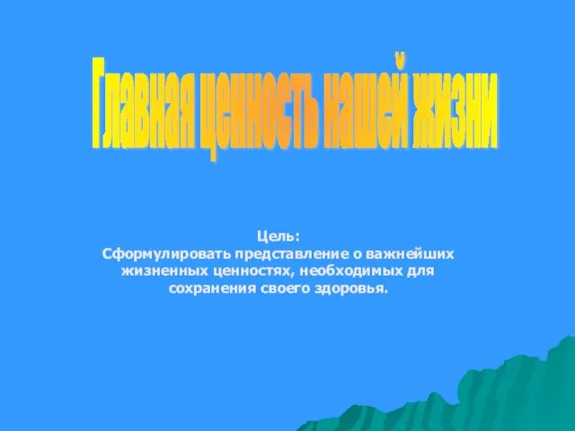 Главная ценность нашей жизни Цель: Сформулировать представление о важнейших жизненных ценностях, необходимых для сохранения своего здоровья.