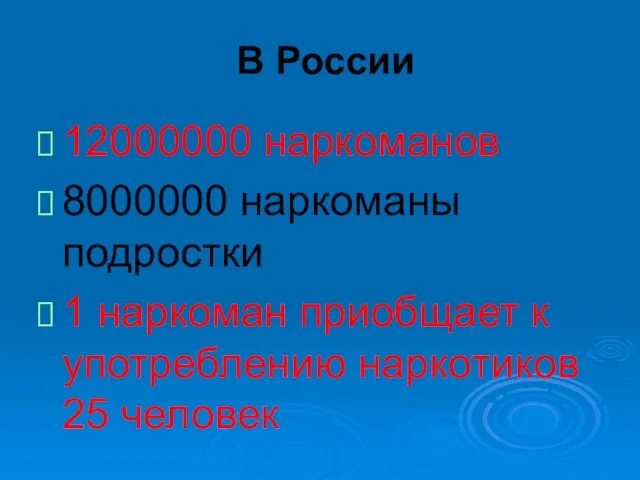 В России 12000000 наркоманов 8000000 наркоманы подростки 1 наркоман приобщает к употреблению наркотиков 25 человек