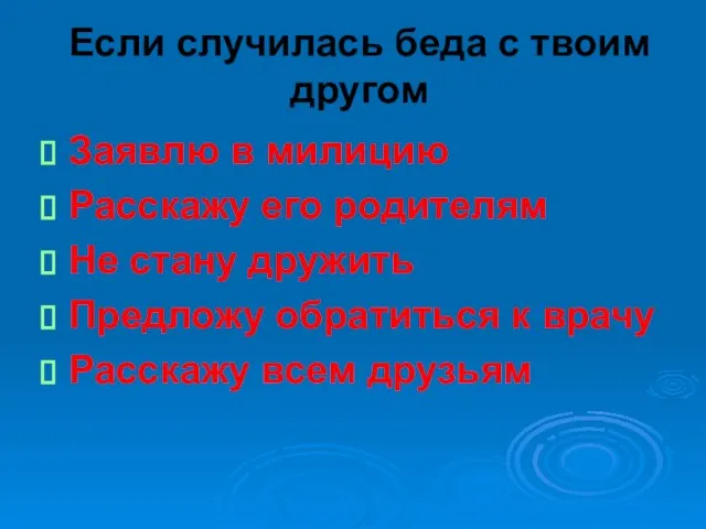 Если случилась беда с твоим другом Заявлю в милицию Расскажу его родителям