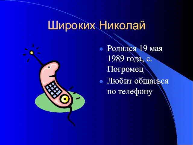 Широких Николай Родился 19 мая 1989 года, с.Погромец Любит общаться по телефону