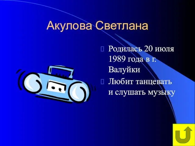 Акулова Светлана Родилась 20 июля 1989 года в г.Валуйки Любит танцевать и слушать музыку