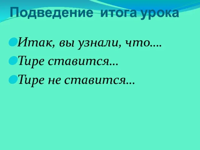 Подведение итога урока Итак, вы узнали, что…. Тире ставится… Тире не ставится…