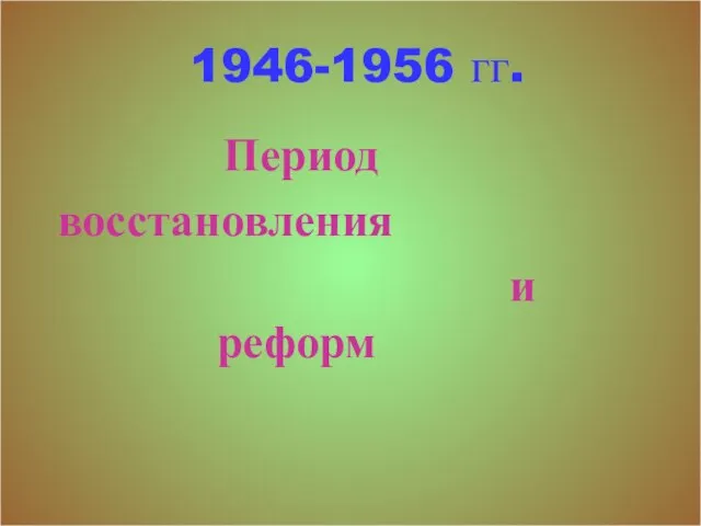 1946-1956 гг. Период восстановления и реформ