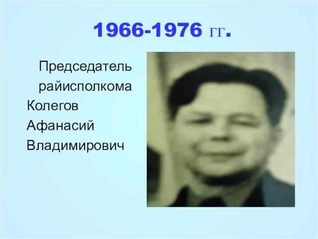 1966-1976 гг. Председатель райисполкома Колегов Афанасий Владимирович