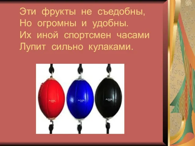 Эти фрукты не съедобны, Но огромны и удобны. Их иной спортсмен часами Лупит сильно кулаками.