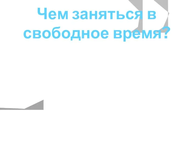 Чем заняться в свободное время? Практически у каждого из нас есть свое