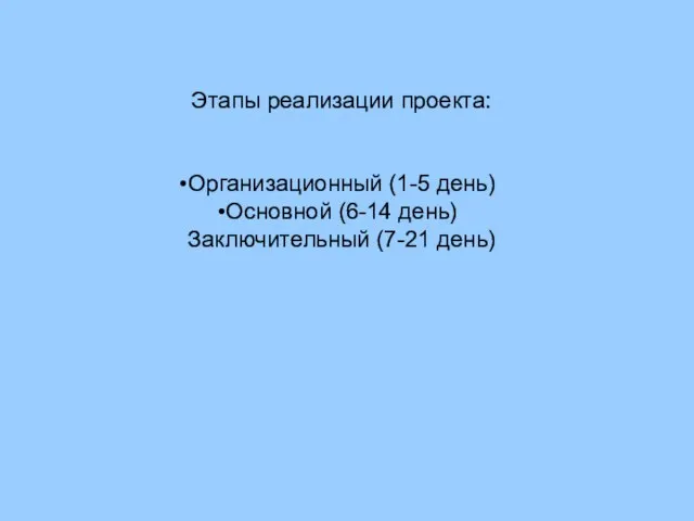 Этапы реализации проекта: Организационный (1-5 день) Основной (6-14 день) Заключительный (7-21 день)