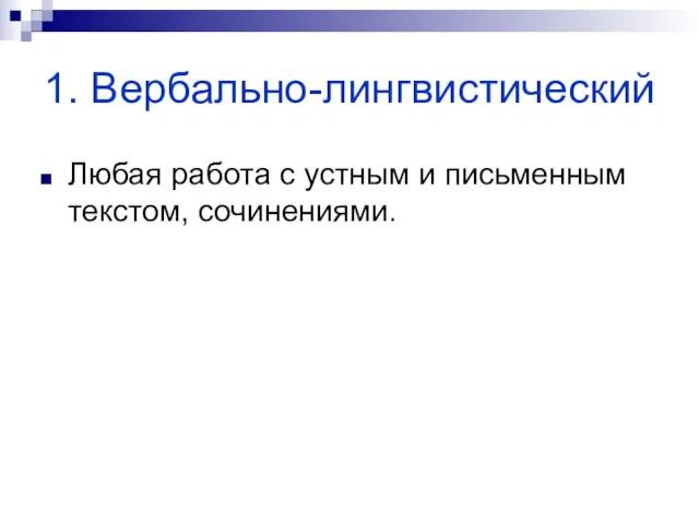 1. Вербально-лингвистический Любая работа с устным и письменным текстом, сочинениями.