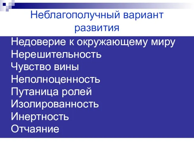 Неблагополучный вариант развития Недоверие к окружающему миру Нерешительность Чувство вины Неполноценность Путаница ролей Изолированность Инертность Отчаяние