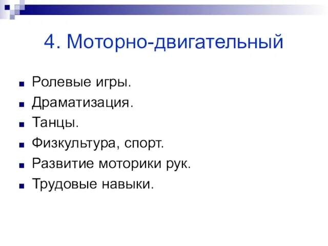 4. Моторно-двигательный Ролевые игры. Драматизация. Танцы. Физкультура, спорт. Развитие моторики рук. Трудовые навыки.