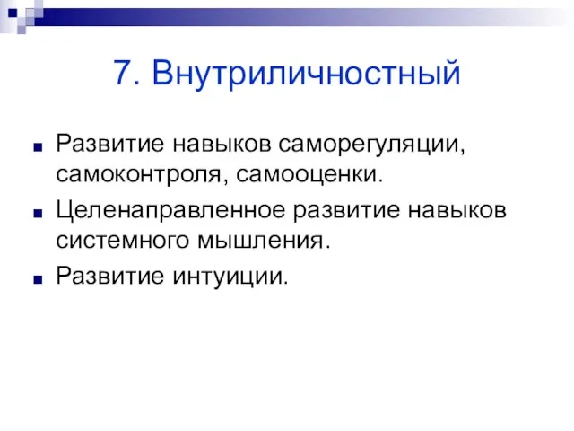 7. Внутриличностный Развитие навыков саморегуляции, самоконтроля, самооценки. Целенаправленное развитие навыков системного мышления. Развитие интуиции.