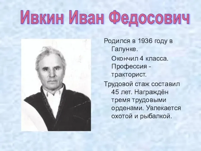 Родился в 1936 году в Галунке. Окончил 4 класса. Профессия - тракторист.