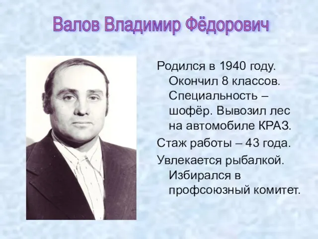 Валов Владимир Фёдорович Родился в 1940 году. Окончил 8 классов. Специальность –шофёр.